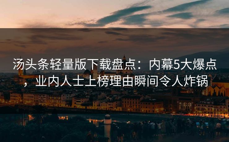 汤头条轻量版下载盘点:内幕5大爆点,业内人士上榜理由瞬间令人炸锅